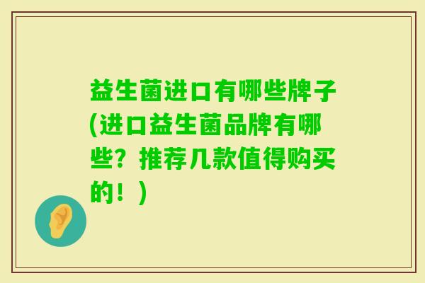 益生菌进口有哪些牌子(进口益生菌品牌有哪些？推荐几款值得购买的！)