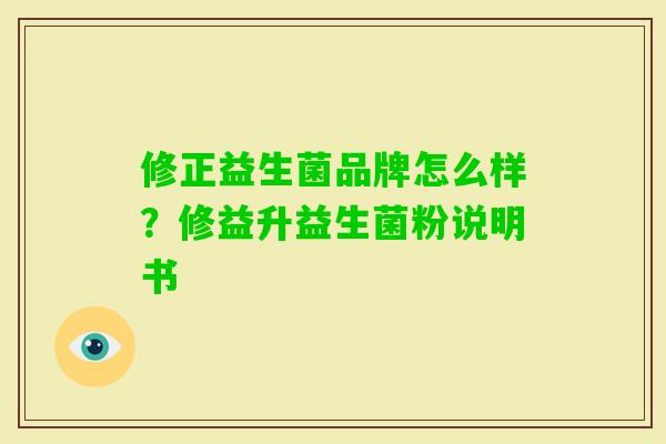 修正益生菌品牌怎么样?修益升益生菌粉说明书 修正益生菌品牌怎么样?修益升益生菌粉说明书