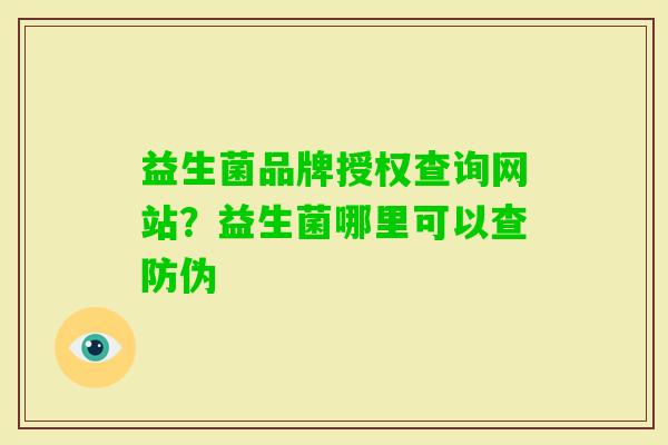 益生菌品牌授权查询网站?益生菌哪里可以查防伪 益生菌品牌授权查询网站?益生菌哪里可以查防伪