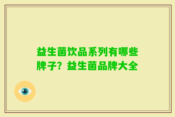 益生菌饮品系列有哪些牌子?益生菌品牌大全 益生菌饮品系列有哪些牌子?益生菌品牌大全