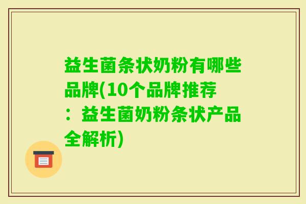 益生菌条状奶粉有哪些品牌(10个品牌推荐:益生菌奶粉条状产品全解析) 益生菌条状奶粉有哪些品牌(10个品牌推荐:益生菌奶粉条状产品全解析)