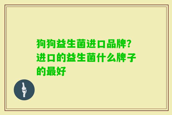 狗狗益生菌进口品牌？进口的益生菌什么牌子的好