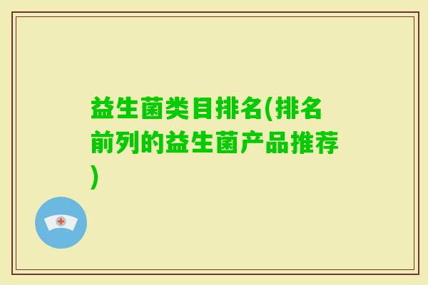 益生菌类目排名(排名前列的益生菌产品推荐) 益生菌类目排名(排名前列的益生菌产品推荐)