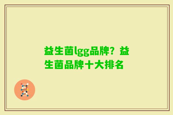 益生菌lgg品牌?益生菌品牌十大排名 益生菌lgg品牌?益生菌品牌十大排名