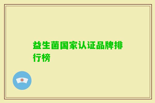 益生菌国家认证品牌排行榜 益生菌国家认证品牌排行榜