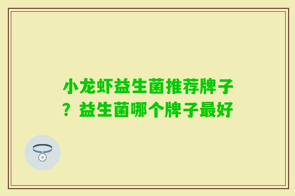 小龙虾益生菌推荐牌子？益生菌哪个牌子好