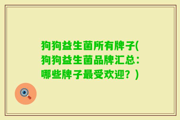 狗狗益生菌所有牌子(狗狗益生菌品牌汇总：哪些牌子受欢迎？)