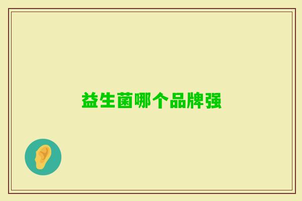 益生菌哪个品牌强 益生菌哪个品牌强