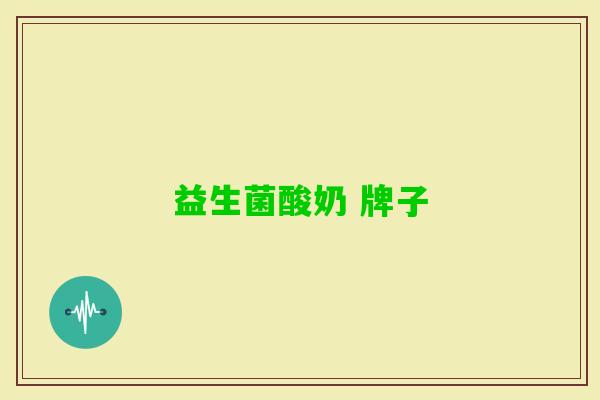 益生菌酸奶 牌子 益生菌酸奶 牌子