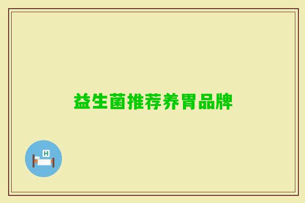 益生菌推荐养胃品牌 益生菌推荐养胃品牌
