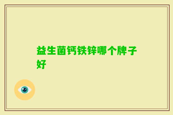 益生菌钙铁锌哪个牌子好 益生菌钙铁锌哪个牌子好