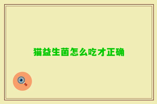 猫益生菌怎么吃才正确 猫益生菌怎么吃才正确