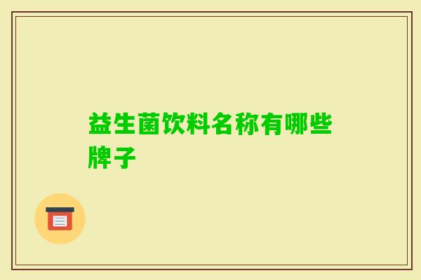 益生菌饮料名称有哪些牌子 益生菌饮料名称有哪些牌子