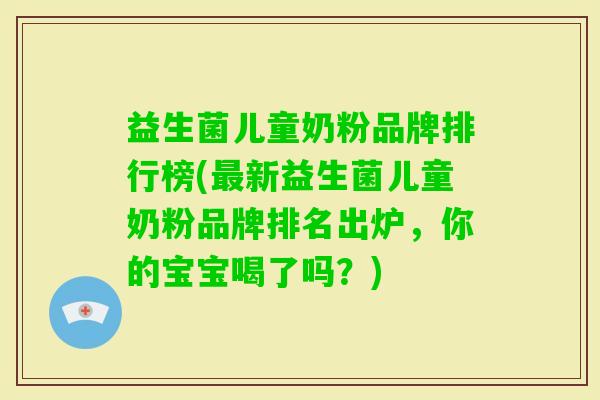 益生菌儿童奶粉品牌排行榜(新益生菌儿童奶粉品牌排名出炉,你的宝宝喝了吗?) 益生菌儿童奶粉品牌排行榜(新益生菌儿童奶粉品牌排名出炉,你的宝宝喝了吗?)