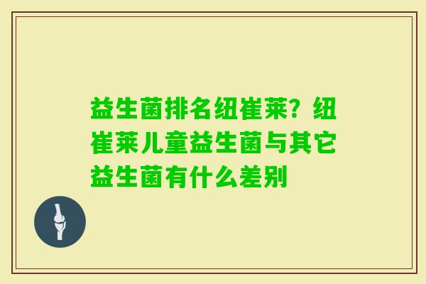 益生菌排名纽崔莱？纽崔莱儿童益生菌与其它益生菌有什么差别