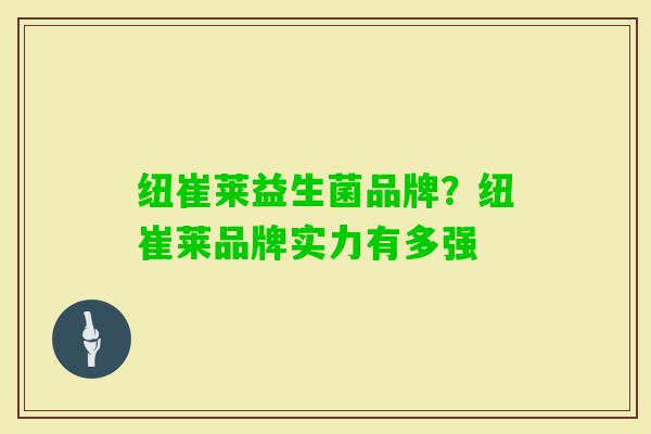 纽崔莱益生菌品牌？纽崔莱品牌实力有多强