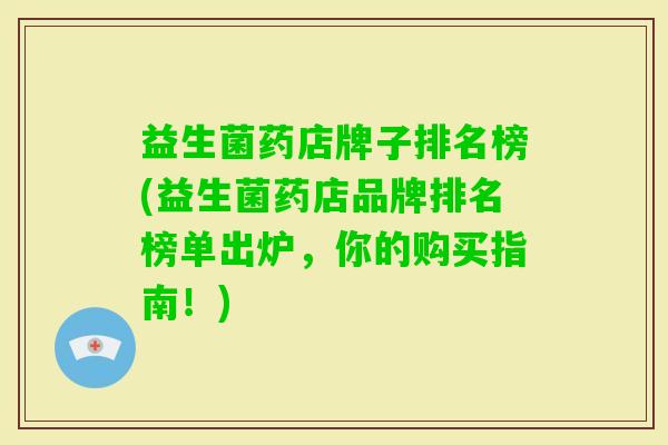 益生菌药店牌子排名榜(益生菌药店品牌排名榜单出炉,你的购买指南!) 益生菌药店牌子排名榜(益生菌药店品牌排名榜单出炉,你的购买指南!)