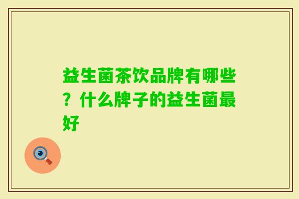 益生菌茶饮品牌有哪些？什么牌子的益生菌好