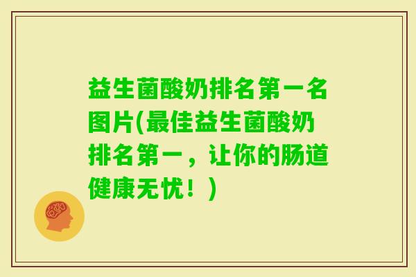益生菌酸奶排名第一名图片(佳益生菌酸奶排名第一，让你的肠道健康无忧！)
