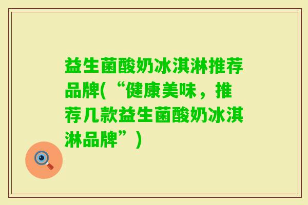 益生菌酸奶冰淇淋推荐品牌(“健康美味,推荐几款益生菌酸奶冰淇淋品牌”) 益生菌酸奶冰淇淋推荐品牌(“健康美味,推荐几款益生菌酸奶冰淇淋品牌”)