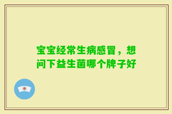 宝宝经常生，想问下益生菌哪个牌子好