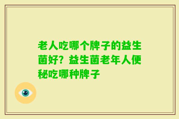 老人吃哪个牌子的益生菌好？益生菌老年人吃哪种牌子
