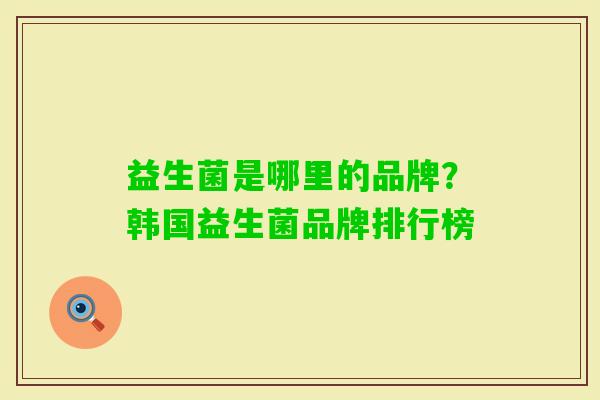 益生菌是哪里的品牌？韩国益生菌品牌排行榜