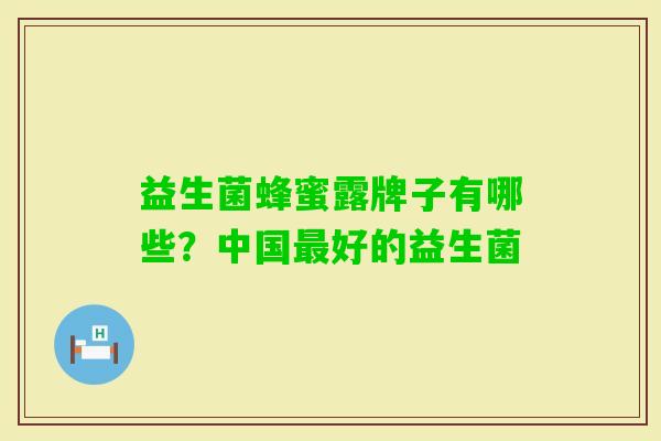 益生菌蜂蜜露牌子有哪些?中国好的益生菌 益生菌蜂蜜露牌子有哪些?中国好的益生菌
