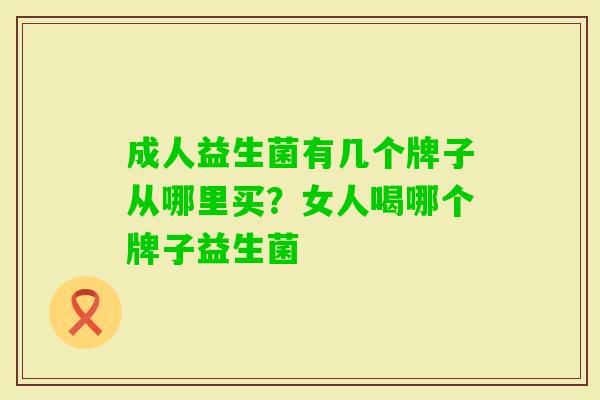 成人益生菌有几个牌子从哪里买？女人喝哪个牌子益生菌