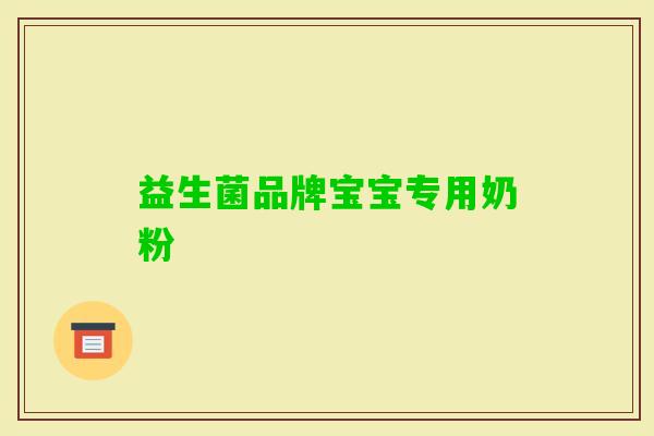 益生菌品牌宝宝专用奶粉 益生菌品牌宝宝专用奶粉