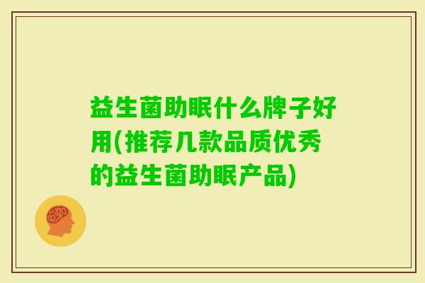 益生菌助眠什么牌子好用(推荐几款品质优秀的益生菌助眠产品) 益生菌助眠什么牌子好用(推荐几款品质优秀的益生菌助眠产品)
