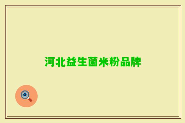 河北益生菌米粉品牌