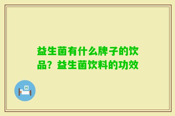 益生菌有什么牌子的饮品?益生菌饮料的功效 益生菌有什么牌子的饮品?益生菌饮料的功效