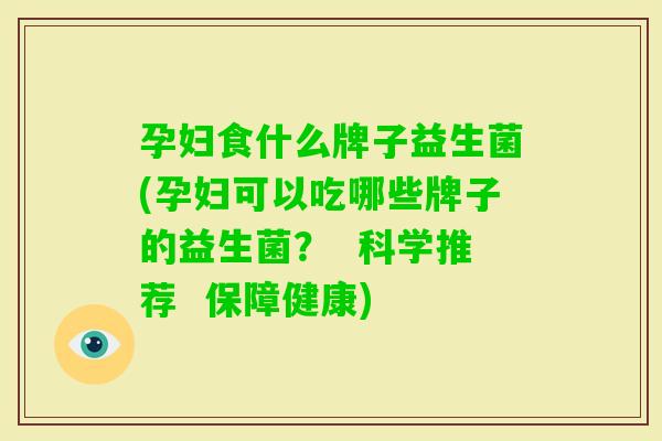 孕妇食什么牌子益生菌(孕妇可以吃哪些牌子的益生菌? 科学推荐 保障健康) 孕妇食什么牌子益生菌(孕妇可以吃哪些牌子的益生菌? 科学推荐 保障健康)