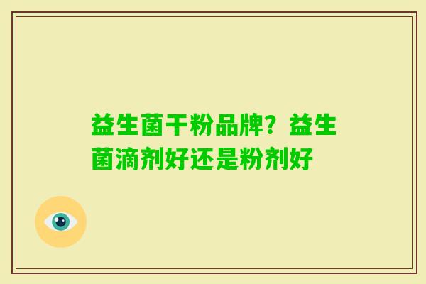 益生菌干粉品牌？益生菌滴剂好还是粉剂好