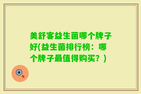 美舒客益生菌哪个牌子好(益生菌排行榜:哪个牌子值得购买?) 美舒客益生菌哪个牌子好(益生菌排行榜:哪个牌子值得购买?)