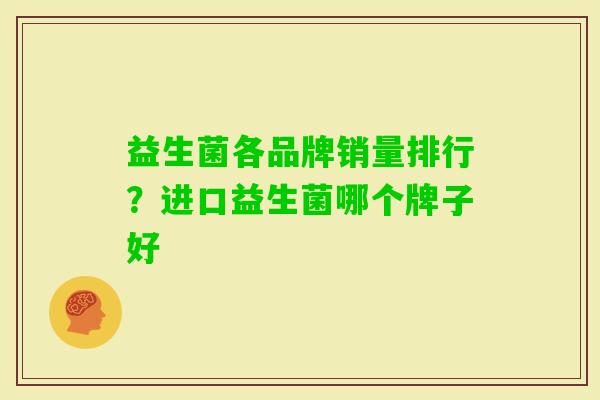 益生菌各品牌销量排行？进口益生菌哪个牌子好