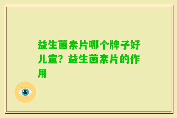 益生菌素片哪个牌子好儿童？益生菌素片的作用