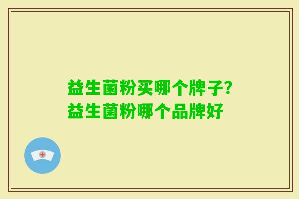益生菌粉买哪个牌子？益生菌粉哪个品牌好