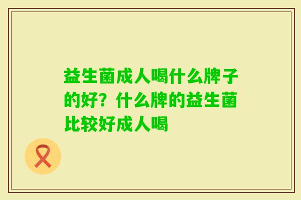 益生菌成人喝什么牌子的好？什么牌的益生菌比较好成人喝