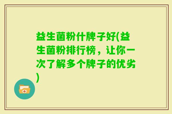 益生菌粉什牌子好(益生菌粉排行榜，让你一次了解多个牌子的优劣)
