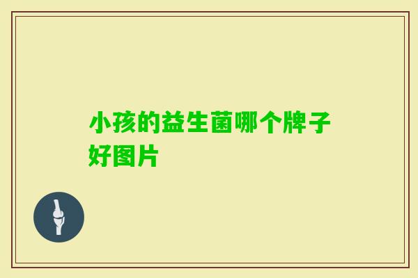小孩的益生菌哪个牌子好图片 小孩的益生菌哪个牌子好图片