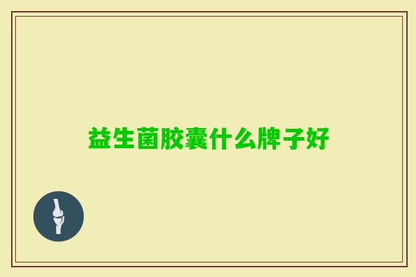 益生菌胶囊什么牌子好 益生菌胶囊什么牌子好