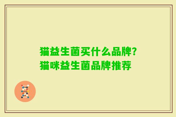 猫益生菌买什么品牌?猫咪益生菌品牌推荐 猫益生菌买什么品牌?猫咪益生菌品牌推荐