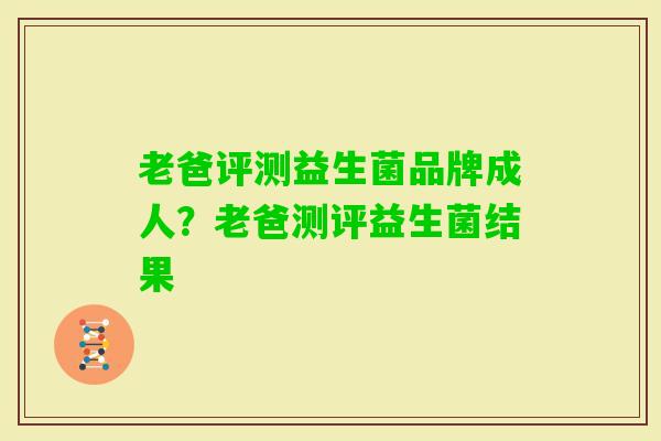 老爸评测益生菌品牌成人？老爸测评益生菌结果