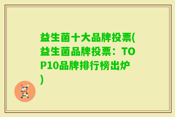 益生菌十大品牌投票(益生菌品牌投票:TOP10品牌排行榜出炉) 益生菌十大品牌投票(益生菌品牌投票:TOP10品牌排行榜出炉)
