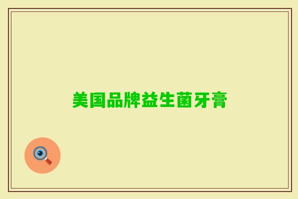 美国品牌益生菌牙膏 美国品牌益生菌牙膏
