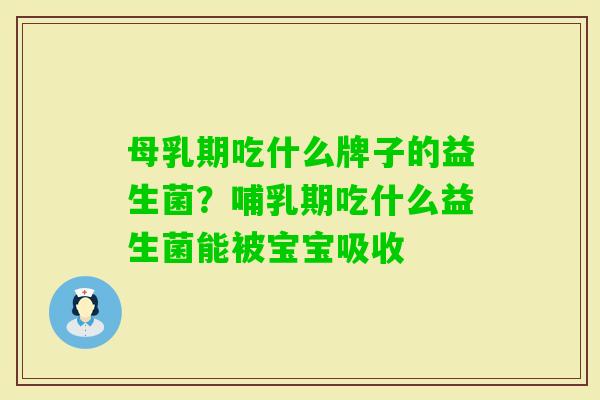 母乳期吃什么牌子的益生菌？哺乳期吃什么益生菌能被宝宝吸收