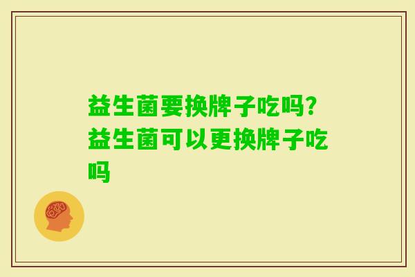 益生菌要换牌子吃吗？益生菌可以更换牌子吃吗