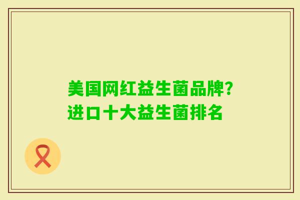 美国网红益生菌品牌?进口十大益生菌排名 美国网红益生菌品牌?进口十大益生菌排名